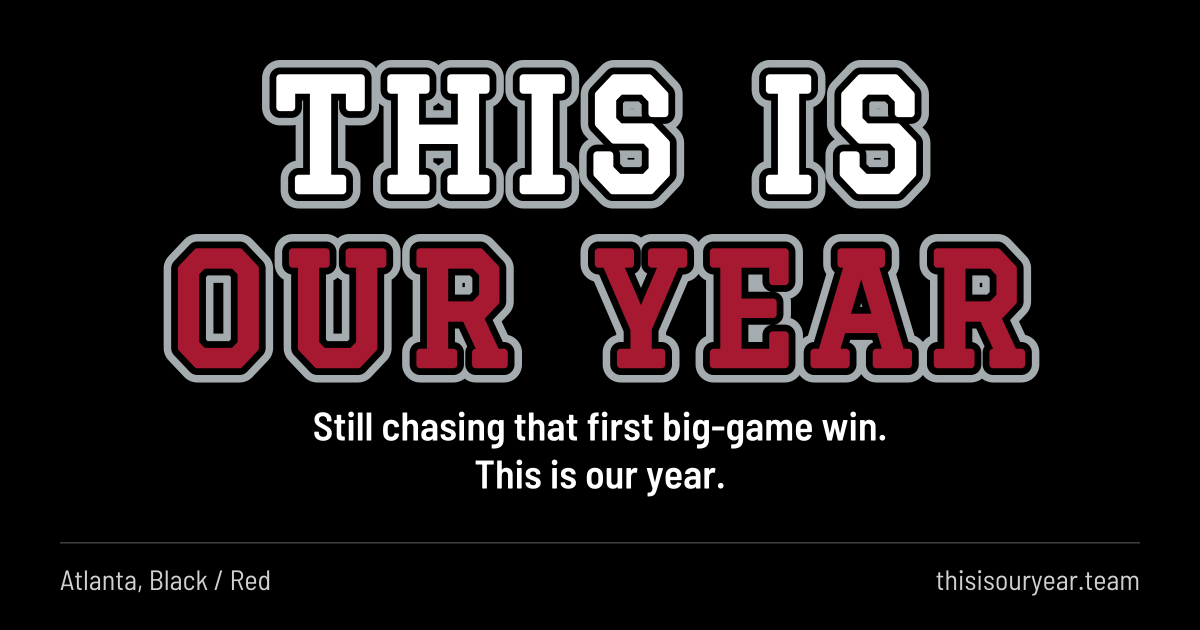 THIS IS OUR YEAR in block letters, in Atlanta colors (Black / Red). Still chasing that first big-game win. This is our year.