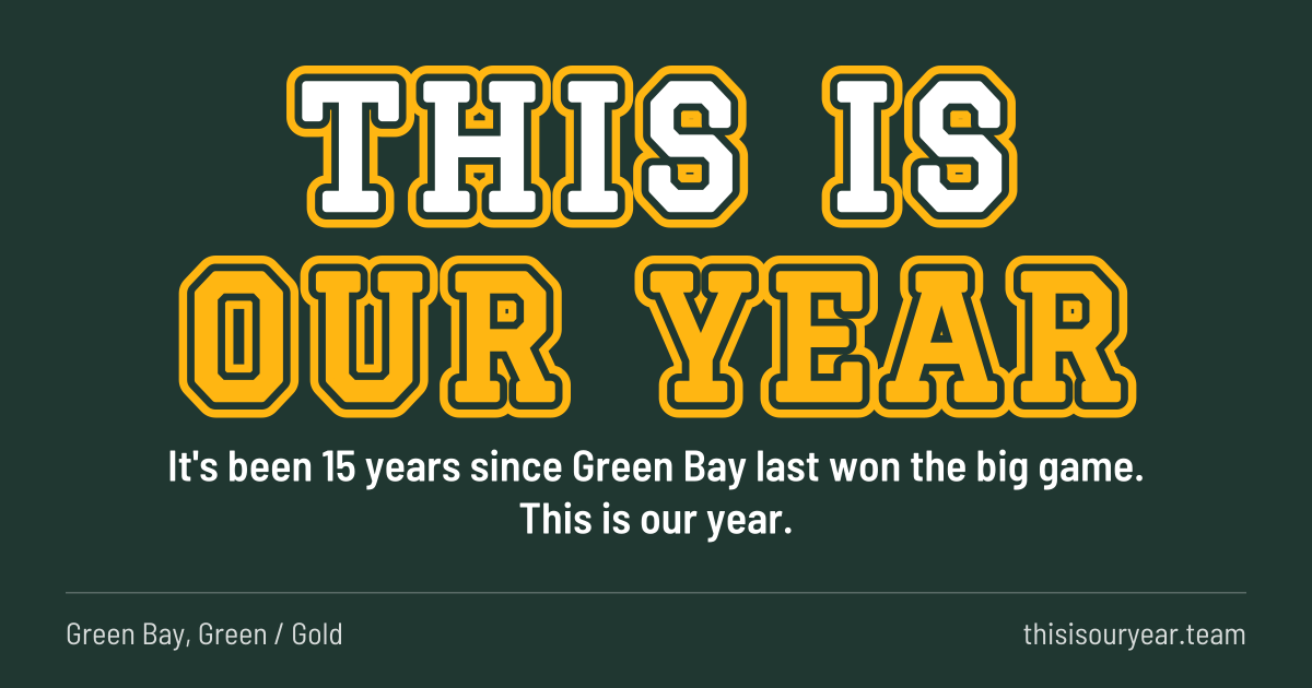 THIS IS OUR YEAR in block letters, in Green Bay colors (Green / Gold). It's been 15 years since Green Bay last won the big game. This is our year.