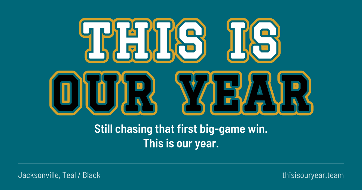 THIS IS OUR YEAR in block letters, in Jacksonville colors (Teal / Black). Still chasing that first big-game win. This is our year.