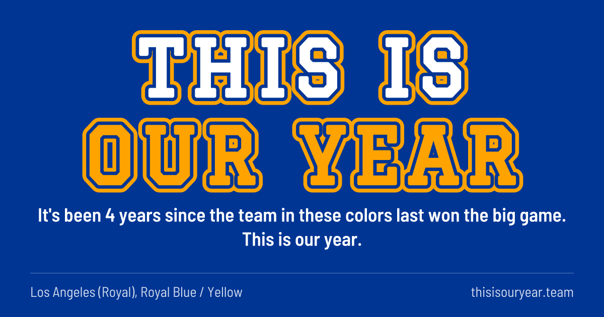 THIS IS OUR YEAR in block letters, in Los Angeles (Royal) colors (Royal Blue / Yellow). It's been 4 years since the team in these colors last won the big game. This is our year.