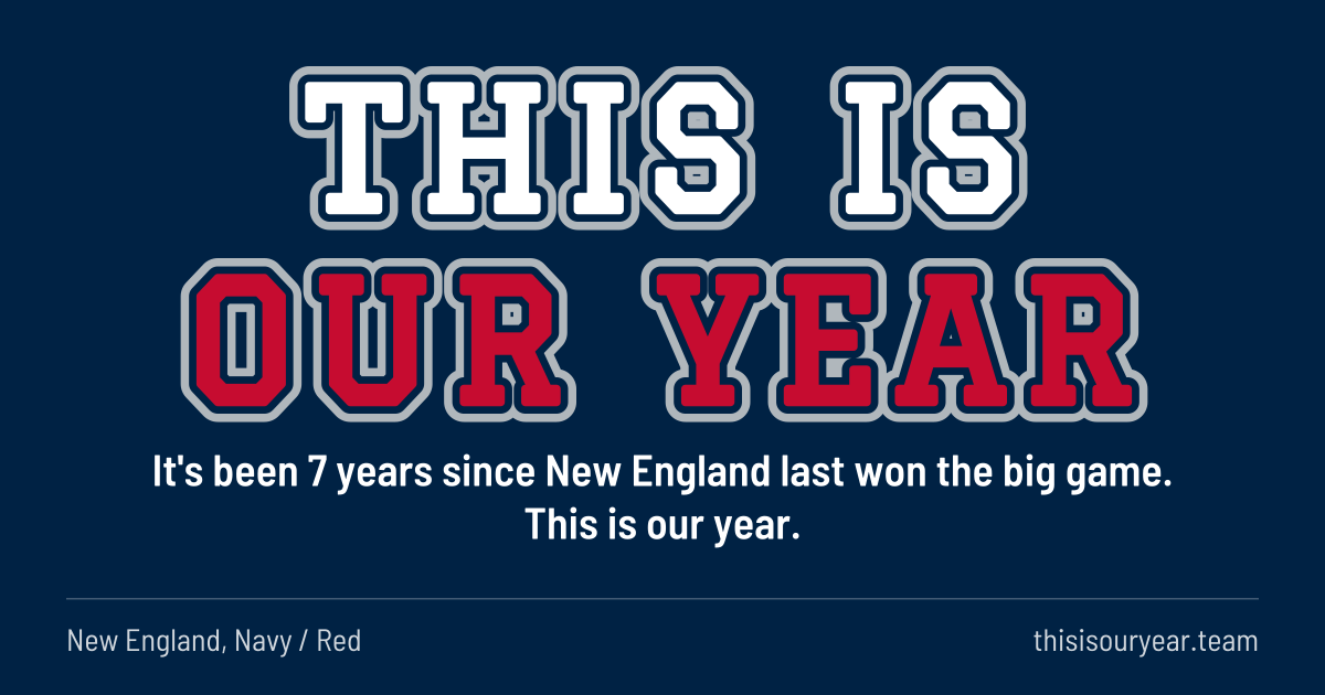 THIS IS OUR YEAR in block letters, in New England colors (Navy / Red). It's been 7 years since New England last won the big game. This is our year.