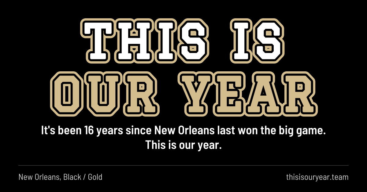 THIS IS OUR YEAR in block letters, in New Orleans colors (Black / Gold). It's been 16 years since New Orleans last won the big game. This is our year.