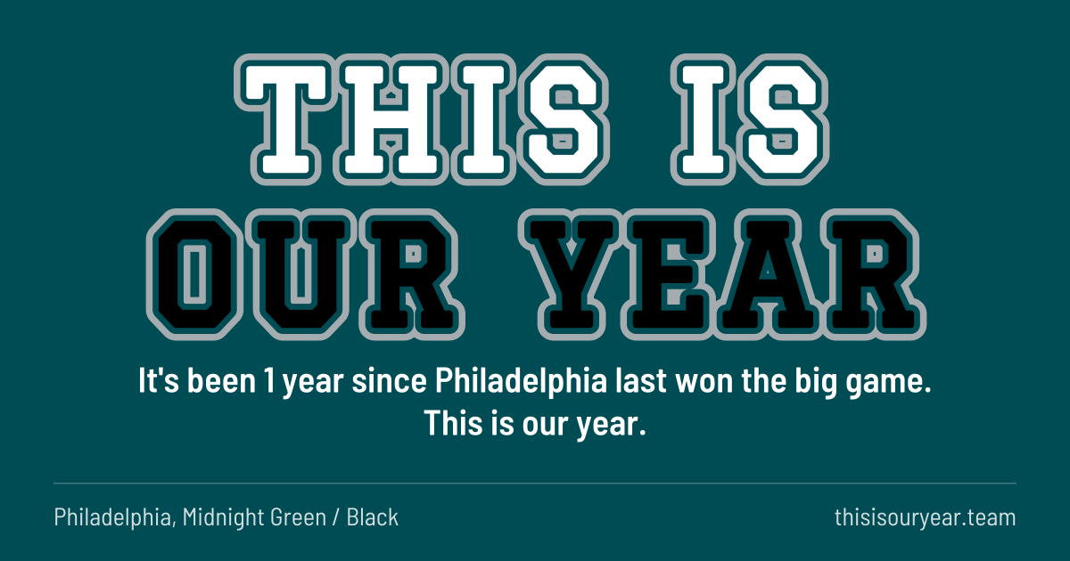 THIS IS OUR YEAR in block letters, in Philadelphia colors (Midnight Green / Black). It's been 1 year since Philadelphia last won the big game. This is our year.