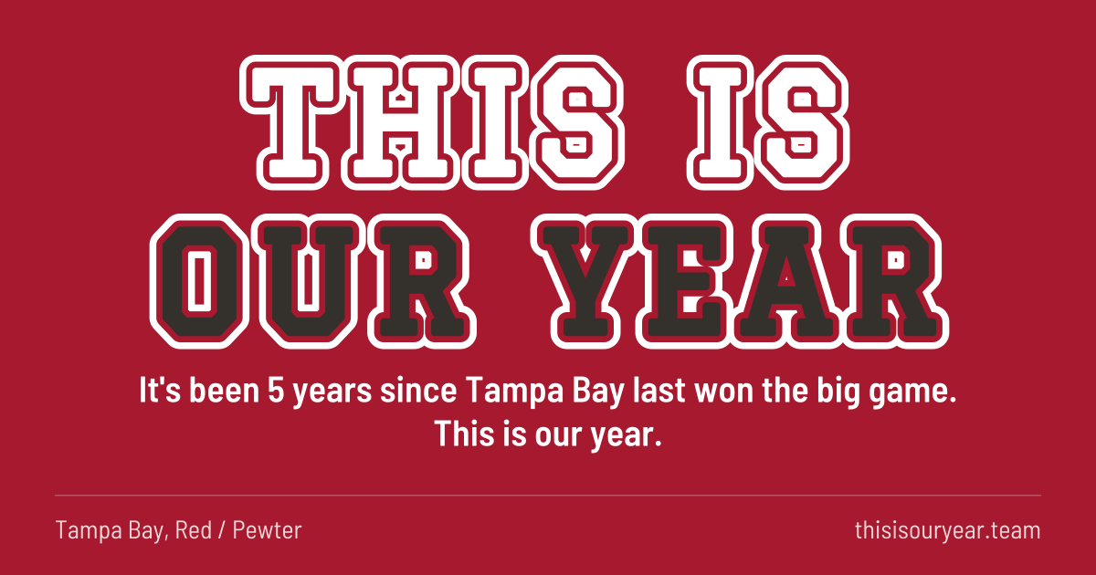 THIS IS OUR YEAR in block letters, in Tampa Bay colors (Red / Pewter). It's been 5 years since Tampa Bay last won the big game. This is our year.