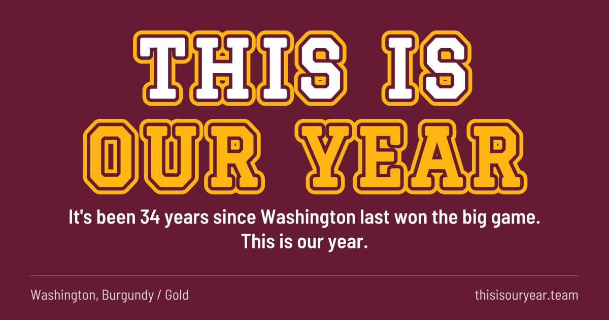 THIS IS OUR YEAR in block letters, in Washington colors (Burgundy / Gold). It's been 34 years since Washington last won the big game. This is our year.